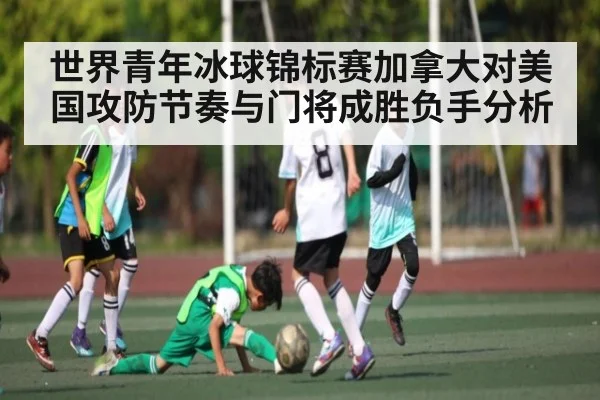 世界青年冰球锦标赛加拿大对美国攻防节奏与门将成胜负手分析