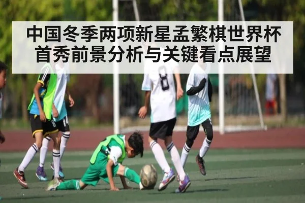 中国冬季两项新星孟繁棋世界杯首秀前景分析与关键看点展望